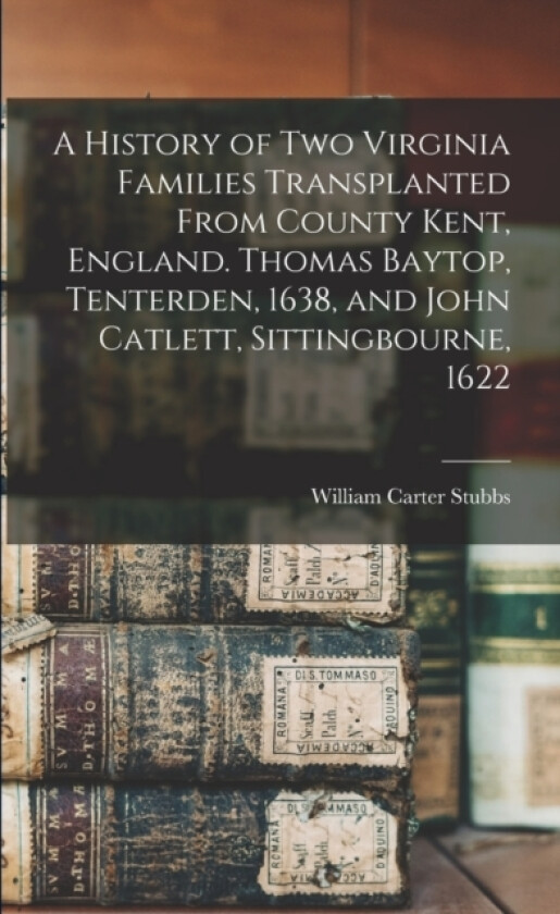 A History of two Virginia Families Transplanted From County Kent, England. Thomas Baytop, Tenterden, 1638, and John Catlett, Sittingbourne, 1622 av William Carter Stubbs (Paperback)