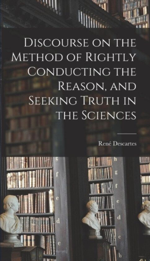 Discourse on the Method of Rightly Conducting the Reason, and Seeking Truth in the Sciences av Rene Descartes (Hardcover)