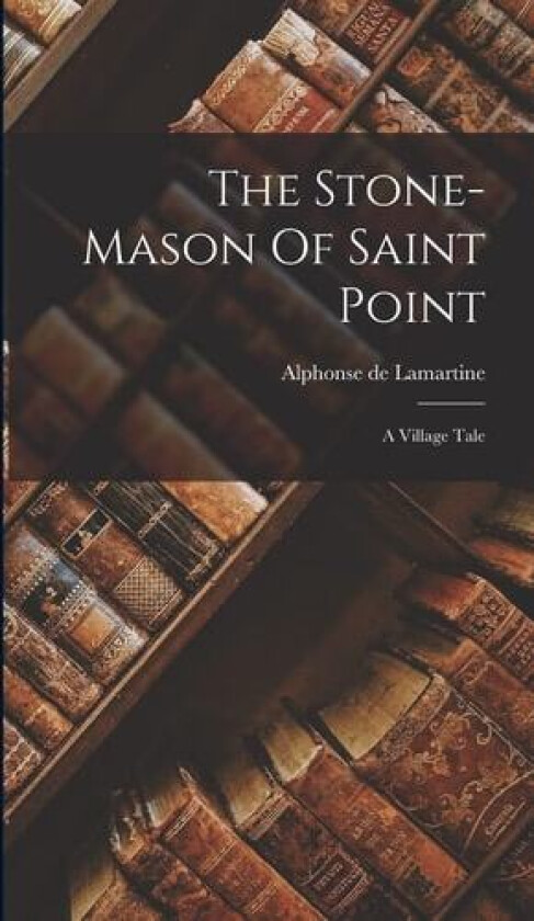 The Stone-mason Of Saint Point av Alphonse De Lamartine (Hardcover)