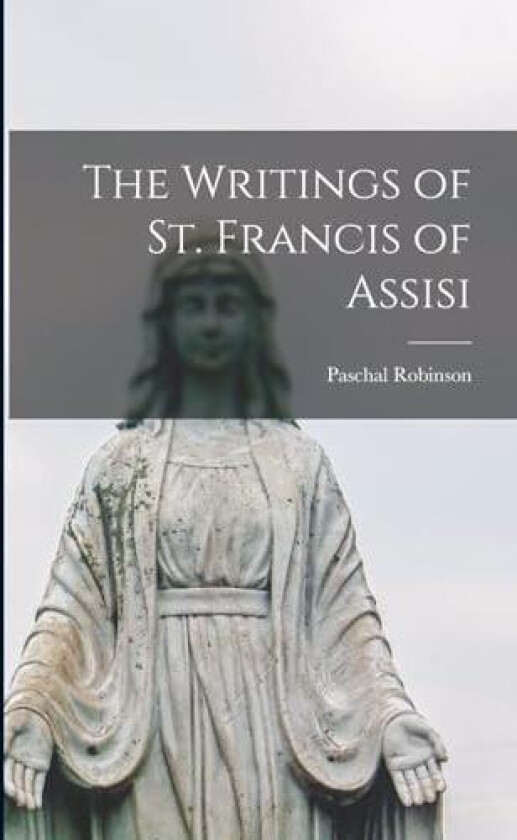 The Writings of St. Francis of Assisi av Paschal Robinson (Paperback)