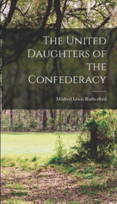 The United Daughters of the Confederacy av Mildred Lewis Rutherford (Hardcover)