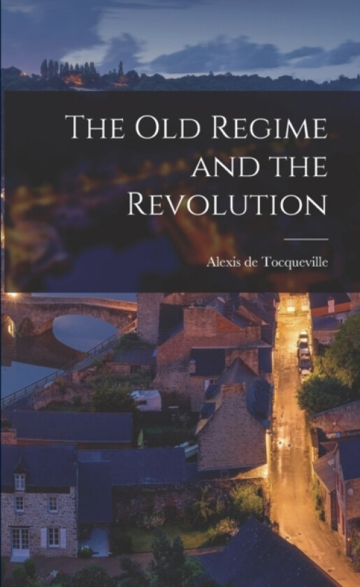 The Old Regime and the Revolution av Alexis De 1805-1859 Tocqueville (Paperback)