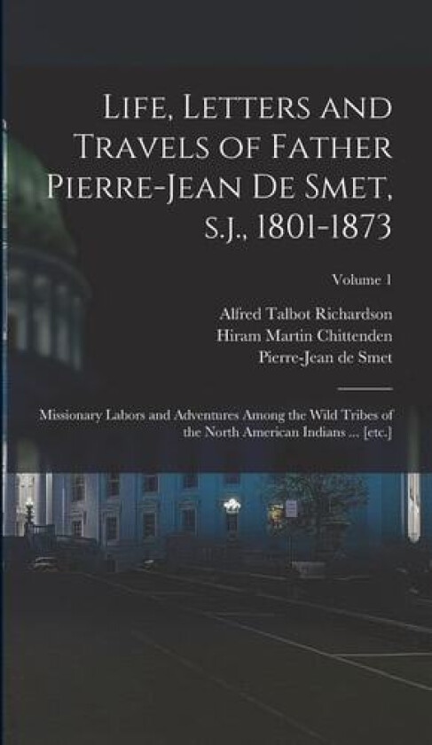 Life, Letters and Travels of Father Pierre-Jean de Smet, s.j., 1801-1873 av Hiram Martin Chittenden, Alfred Talbot Richardson, Pierre-Jean De Smet (Hardcover)