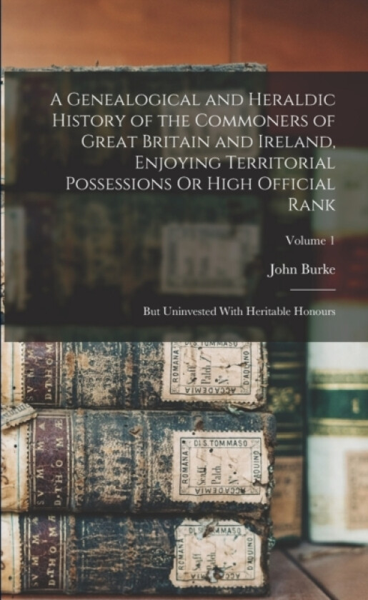 A Genealogical and Heraldic History of the Commoners of Great Britain and Ireland, Enjoying Territorial Possessions Or High Official Rank av John Burke (Paperback)