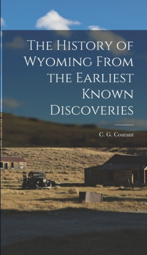 The History of Wyoming From the Earliest Known Discoveries av C G Coutant (Hardcover)