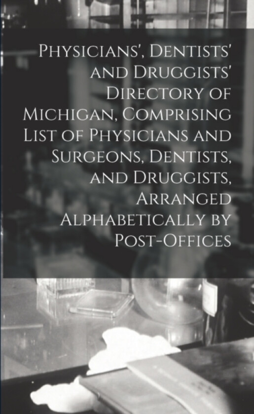 Physicians', Dentists' and Druggists' Directory of Michigan, Comprising List of Physicians and Surgeons, Dentists, and Druggists, Arranged Alphabetically by Post-offices av Anonymous (Paperback)