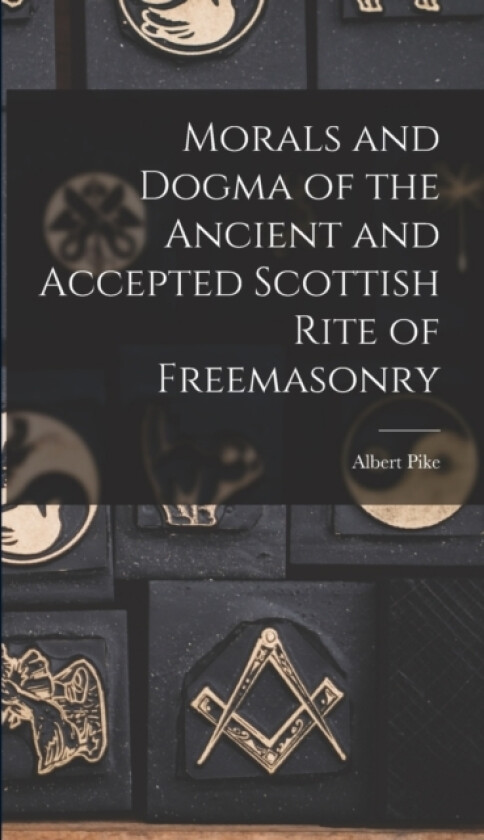Morals and Dogma of the Ancient and Accepted Scottish Rite of Freemasonry av Albert Pike (Hardcover)