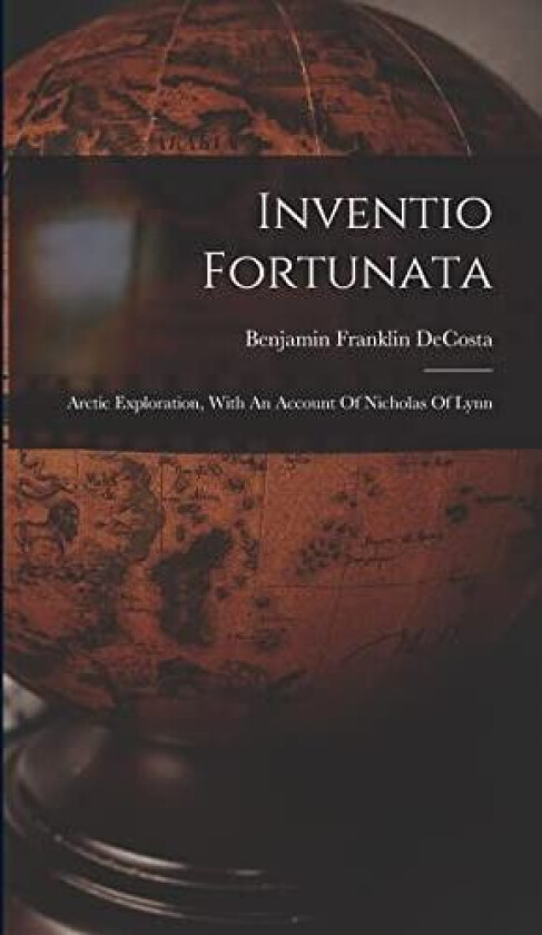 Inventio Fortunata: Arctic Exploration, With An Account Of Nicholas Of Lynn av Benjamin Franklin Decosta (Hardcover)