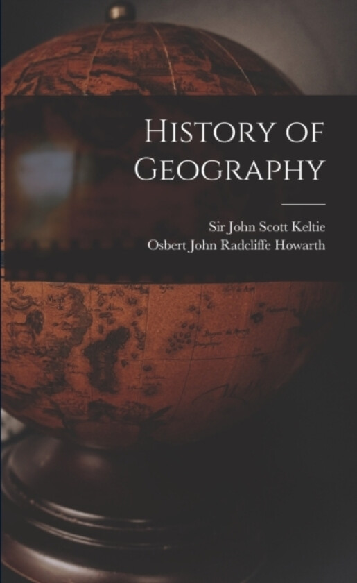 History of Geography av Sir John Scott Keltie, Osbert John Radcliffe 1887- Howarth (Paperback)