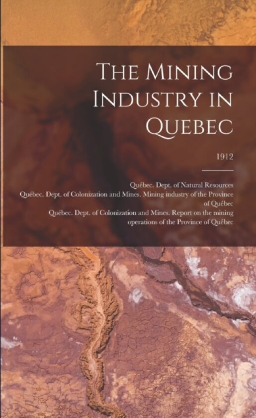 The Mining Industry in Quebec; 1912 av Quebec Dept of Natural Res, Quebec Dept of Colonizatio (Paperback)