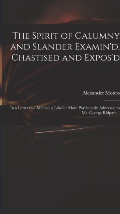 The Spirit of Calumny and Slander Examin'd, Chastised and Expos'd av Alexander D 1715? Monro (Paperback)