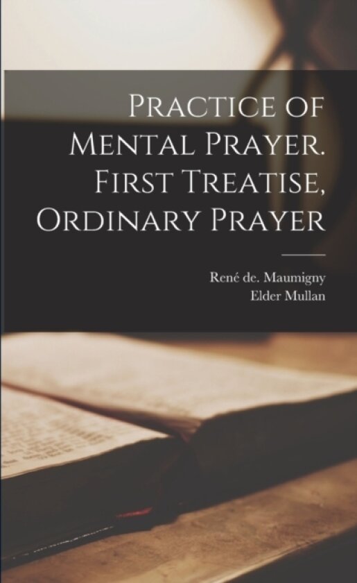 Practice of Mental Prayer. First Treatise, Ordinary Prayer av Elder 1865-1925 Mullan (Paperback)