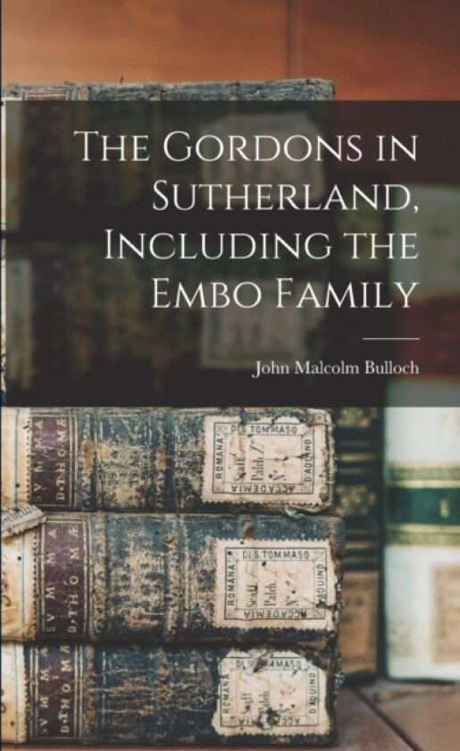 The Gordons in Sutherland, Including the Embo Family av John Malcolm Bulloch (Paperback)