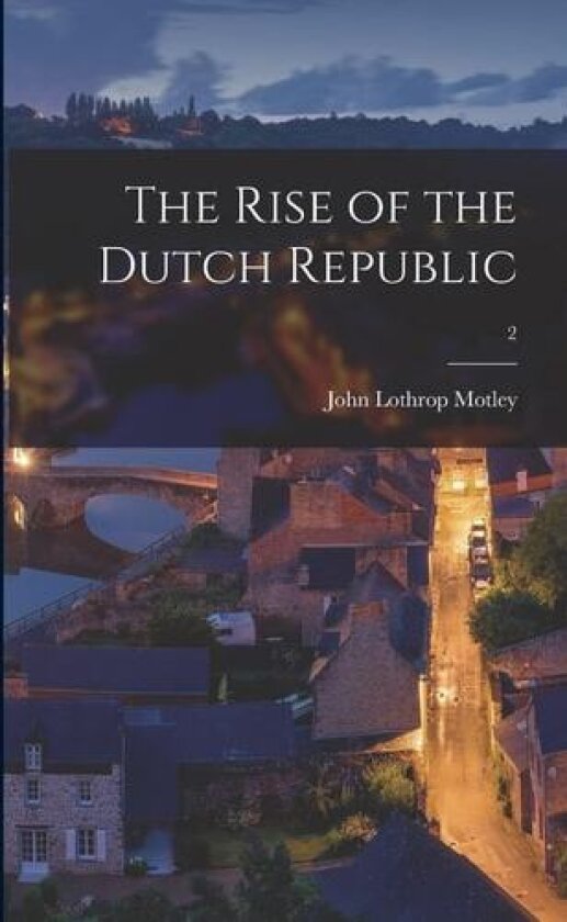 The Rise of the Dutch Republic; 2 av John Lothrop 1814-1877 Motley (Paperback)
