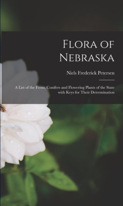 Flora of Nebraska; a List of the Ferns, Conifers and Flowering Plants of the State With Keys for Their Determination av Niels Frederick 1877- Petersen (Paperback)