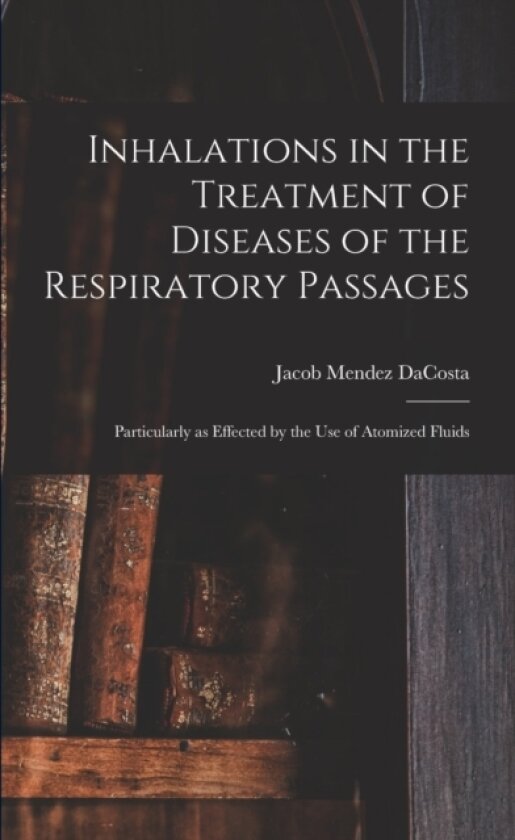 Inhalations in the Treatment of Diseases of the Respiratory Passages av Jacob Mendez 1833-1900 Dacosta (Paperback)