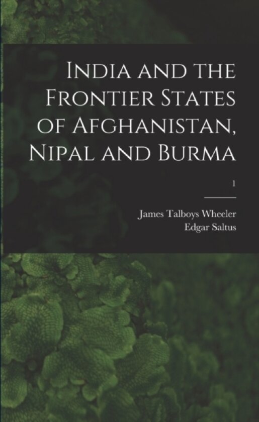 India and the Frontier States of Afghanistan, Nipal and Burma; 1 av James Talboys 1824-1897 Wheeler, Edgar 1855-1921 Saltus (Paperback)
