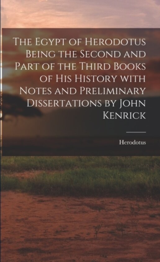 The Egypt of Herodotus Being the Second and Part of the Third Books of His History With Notes and Preliminary Dissertations by John Kenrick av Herodotus (Paperback)
