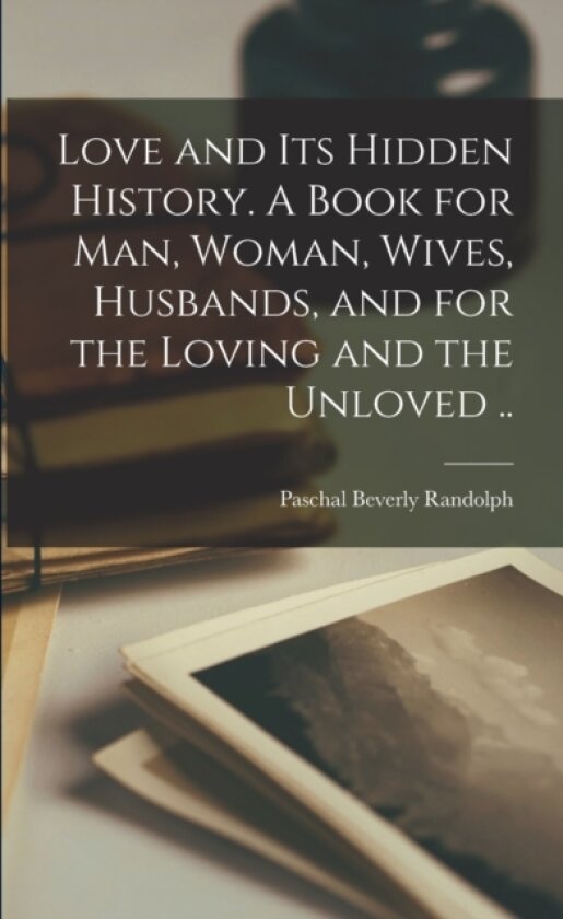 Love and Its Hidden History. A Book for Man, Woman, Wives, Husbands, and for the Loving and the Unloved .. av Paschal Beverly 1825-1874 Randolph (Paperback)