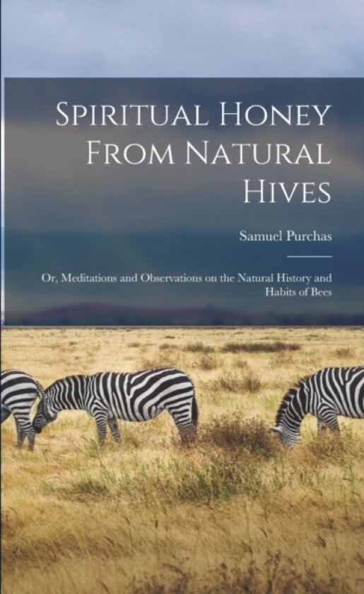 Spiritual Honey From Natural Hives; or, Meditations and Observations on the Natural History and Habits of Bees av Samuel 1577?-1626 Purchas (Paperback)
