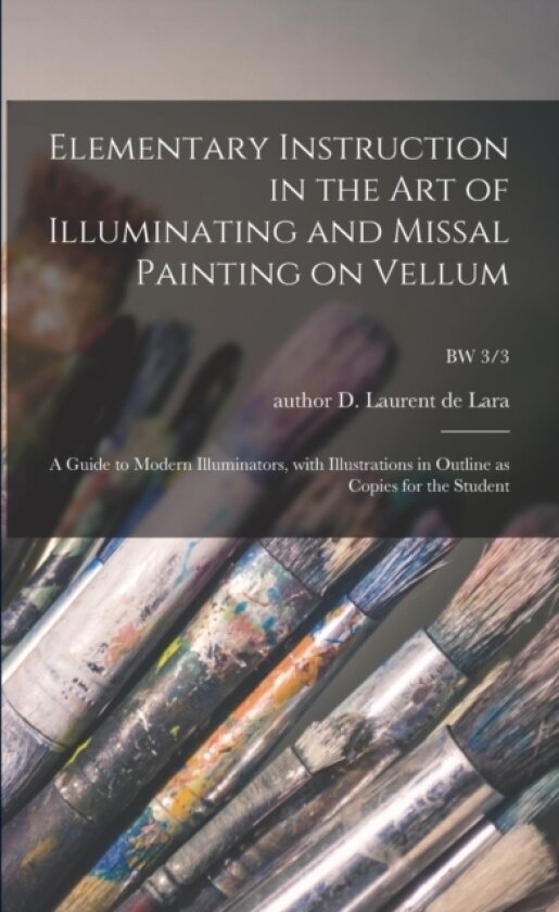 Elementary Instruction in the Art of Illuminating and Missal Painting on Vellum av D Author Laurent de Lara (Paperback)