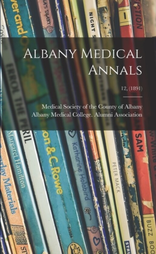 Albany Medical Annals; 12, (1891) av Medical Society of the County of Albany, Albany Medical College Alumni Associ (Paperback)