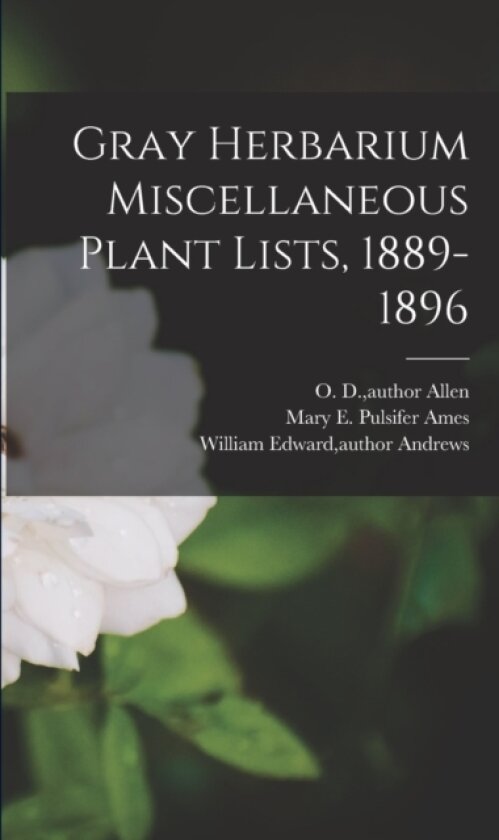 Gray Herbarium Miscellaneous Plant Lists, 1889-1896 av O D Author Allen, Mary E Pulsifer 1845-1902 Ames, William Edward Author Andrews (Paperback)