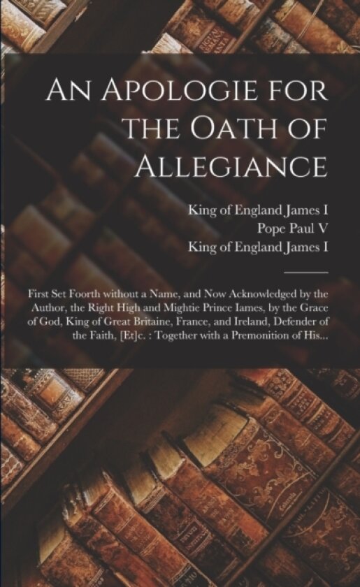 An Apologie for the Oath of Allegiance av Pope 1552-1621 Paul V, King Of England 1566-1625 James I (Paperback)