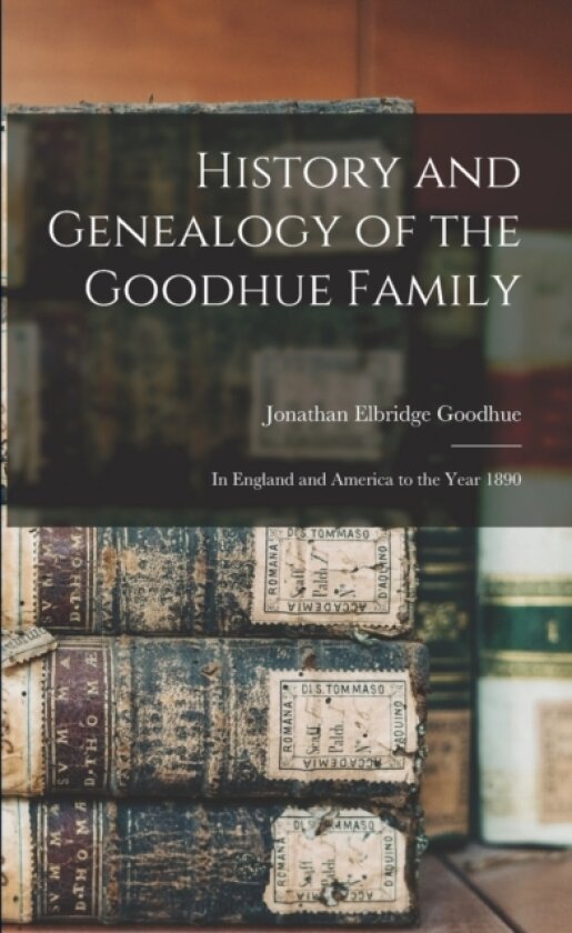 History and Genealogy of the Goodhue Family av Jonathan Elbridge 1824-1895 Goodhue (Paperback)