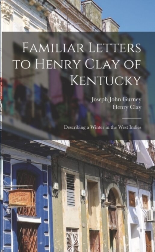 Familiar Letters to Henry Clay of Kentucky av Joseph John 1788-1847 Gurney, Henry 1777-1852 Clay (Paperback)