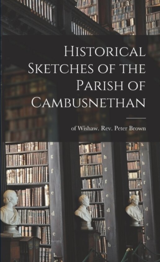 Historical Sketches of the Parish of Cambusnethan av REV Peter Brown (Paperback)