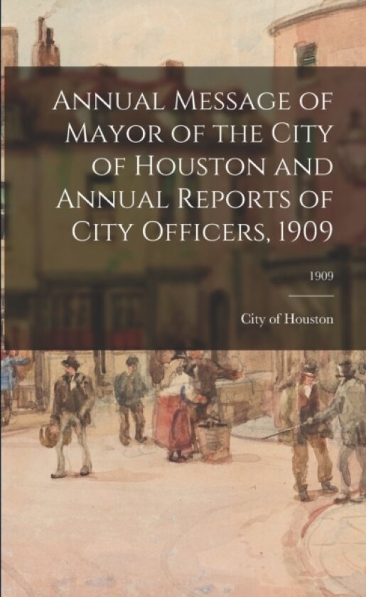 Annual Message of Mayor of the City of Houston and Annual Reports of City Officers, 1909; 1909 av City of Houston (Paperback)