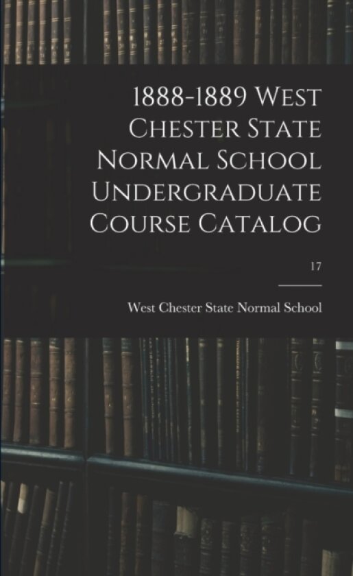 1888-1889 West Chester State Normal School Undergraduate Course Catalog; 17 av West Chester State Normal School (Paperback)