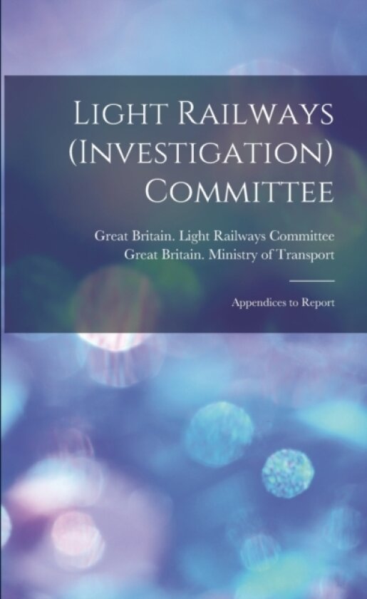 Light Railways (Investigation) Committee av Great Britain Light Railways (Invest, Great Britain Ministry of Transport (Paperback)