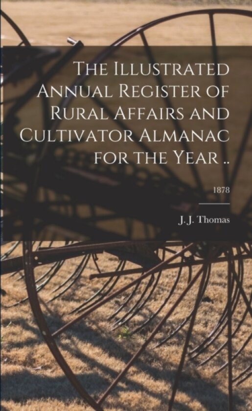 The Illustrated Annual Register of Rural Affairs and Cultivator Almanac for the Year ..; 1878 av J J Thomas (Paperback)
