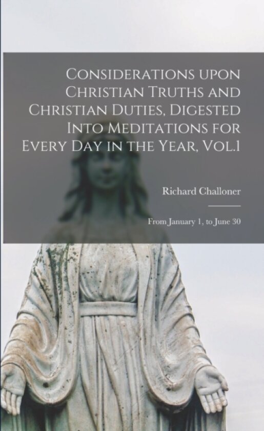 Considerations Upon Christian Truths and Christian Duties, Digested Into Meditations for Every Day in the Year, Vol.1 av Richard 1691-1781 Challoner (Paperback)