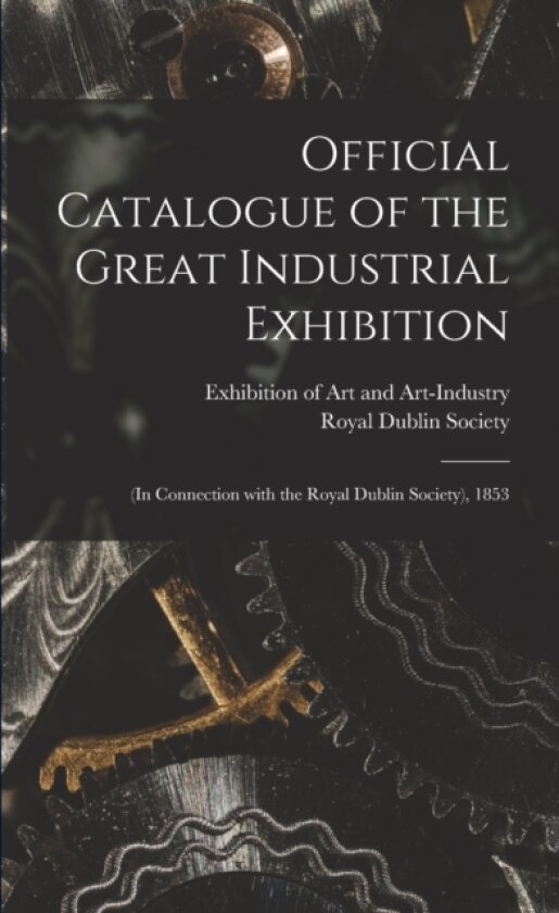 Official Catalogue of the Great Industrial Exhibition av Exhibition of Art and Art-Industry (1, Royal Dublin Society (Paperback)