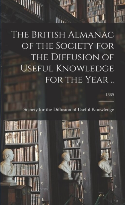 The British Almanac of the Society for the Diffusion of Useful Knowledge for the Year ..; 1869 av Society for the Diffusion of Useful K (Paperback)