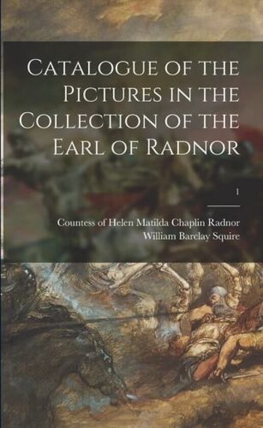 Catalogue of the Pictures in the Collection of the Earl of Radnor; 1 av William Barclay 1855-1927 Squire (Paperback)