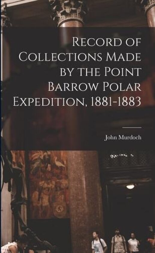 Record of Collections Made by the Point Barrow Polar Expedition, 1881-1883 av John 1852-1925 Murdoch (Paperback)