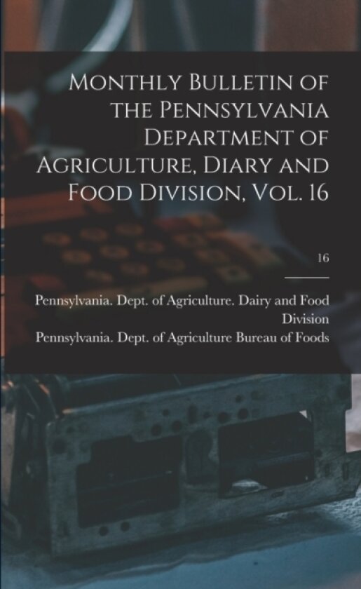 Monthly Bulletin of the Pennsylvania Department of Agriculture, Diary and Food Division, Vol. 16; 16 av Pennsylvania Dept of Agriculture D, Pennsylvania Dept of Agriculture Bu (Paperback)