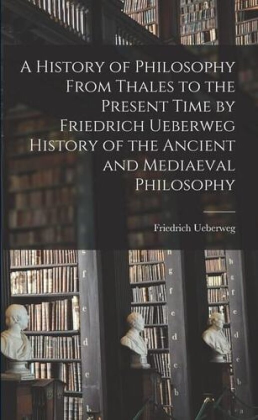 A History of Philosophy From Thales to the Present Time by Friedrich Ueberweg History of the Ancient and Mediaeval Philosophy av Friedrich Ueberweg (Paperback)