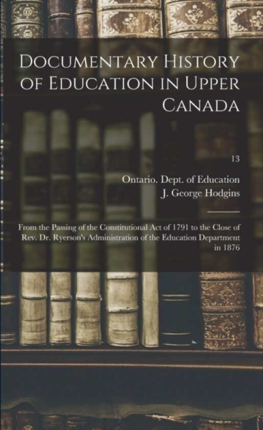 Documentary History of Education in Upper Canada av Ontario Dept of Education, J George 182 Hodgins (Paperback)