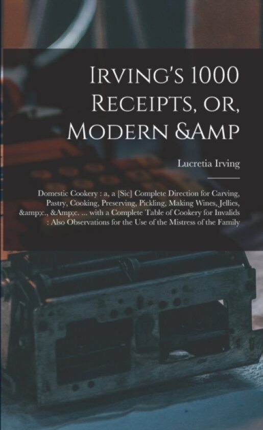 Irving's 1000 Receipts, or, Modern & Domestic Cookery av Lucretia Irving (Paperback)