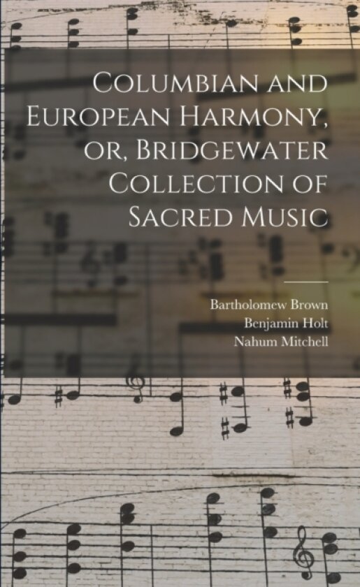 Columbian and European Harmony, or, Bridgewater Collection of Sacred Music av Bartholomew 1772-1854 Brown, Benjamin 1773-1861 Holt, Nahum 1769-1853 Mitchell (Paperback)