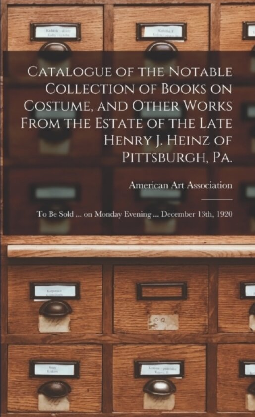 Catalogue of the Notable Collection of Books on Costume, and Other Works From the Estate of the Late Henry J. Heinz of Pittsburgh, Pa. av American Art Association (Paperback)