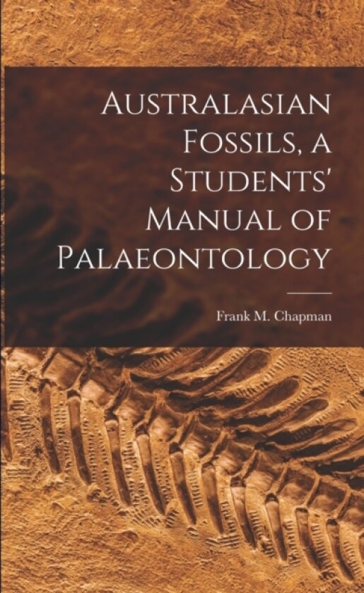 Australasian Fossils, a Students' Manual of Palaeontology av Frank M 18 Chapman (Paperback)