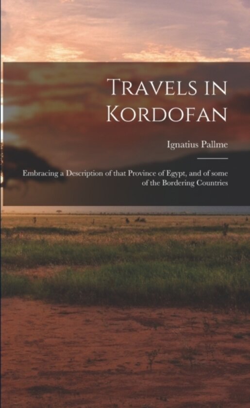 Travels in Kordofan; Embracing a Description of That Province of Egypt, and of Some of the Bordering Countries av Ignatius Pallme (Paperback)