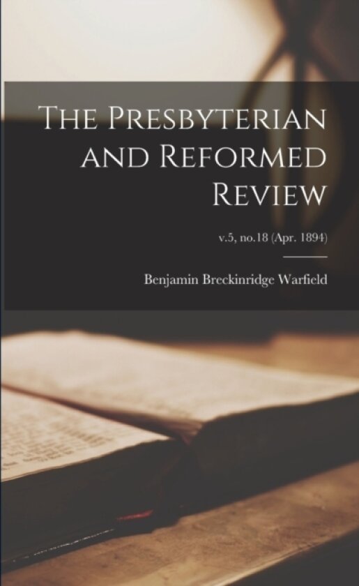 The Presbyterian and Reformed Review; v.5, no.18 (Apr. 1894) av Benjamin Breckinridge 1851 Warfield (Paperback)
