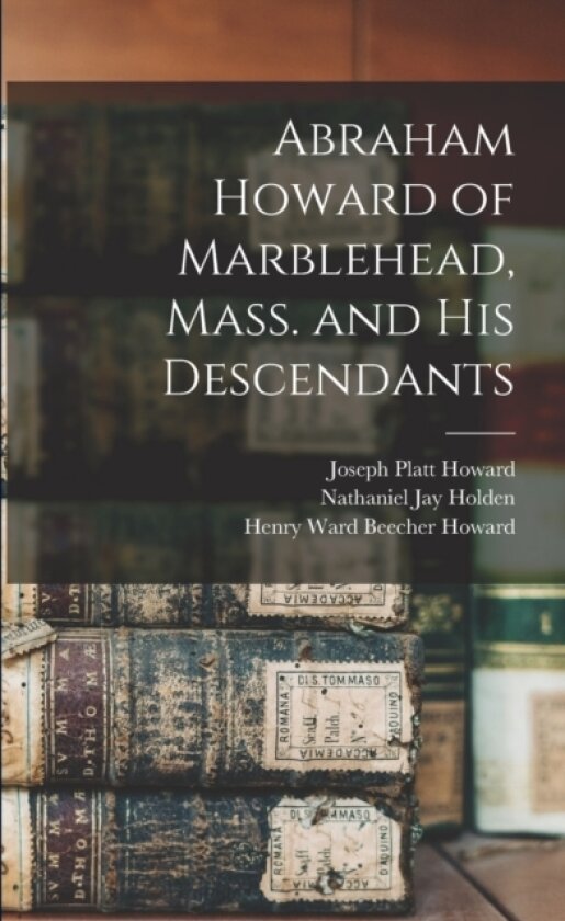 Abraham Howard of Marblehead, Mass. and His Descendants av Joseph Platt 1832- Howard, Nathaniel Jay 1827- Holden (Paperback)